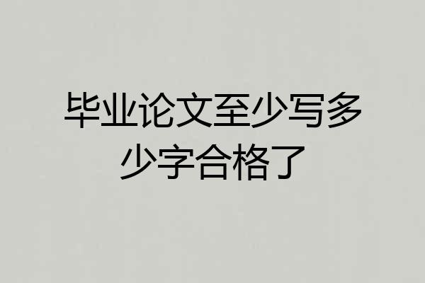 毕业论文至少写多少字合格了