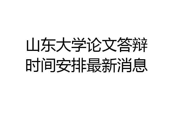 山东大学论文答辩时间安排最新消息