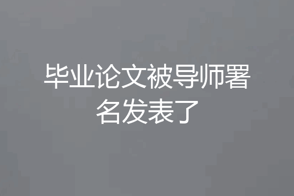 毕业论文被导师署名发表了