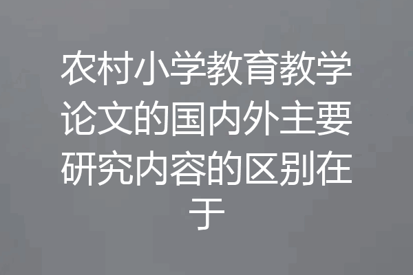 农村小学教育教学论文的国内外主要研究内容的区别在于