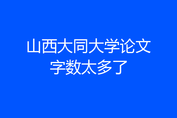 山西大同大学论文字数太多了