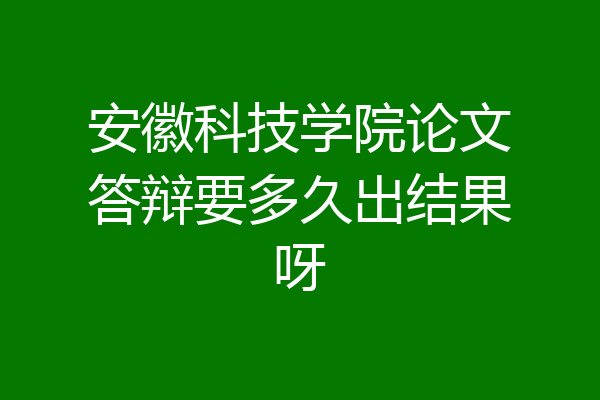 安徽科技学院论文答辩要多久出结果呀