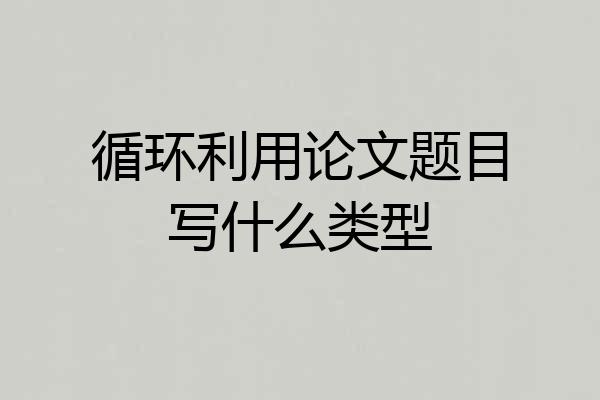循环利用论文题目写什么类型