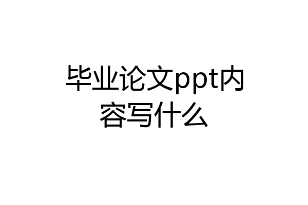 毕业论文ppt内容写什么