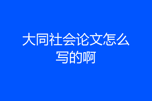 大同社会论文怎么写的啊