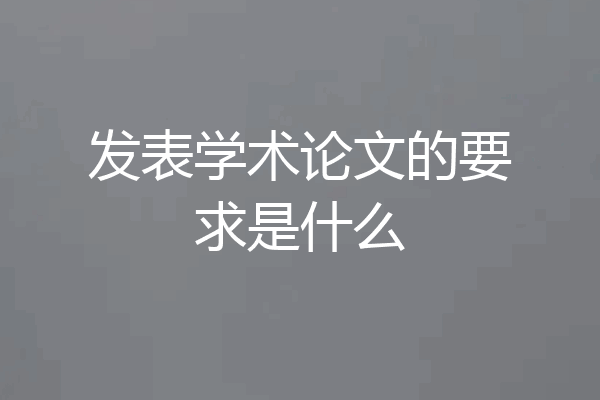 发表学术论文的要求是什么