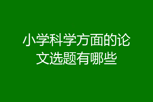 小学科学方面的论文选题有哪些