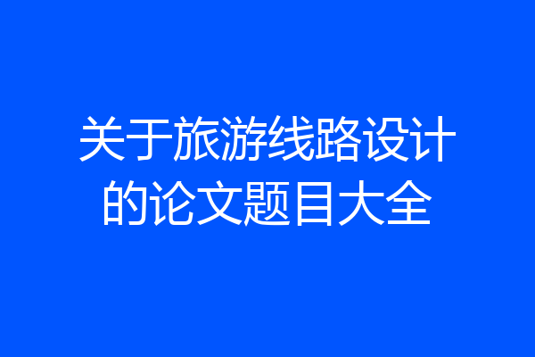 关于旅游线路设计的论文题目大全