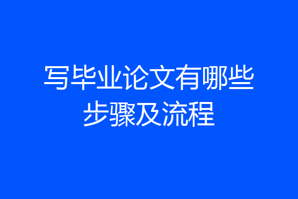 写毕业论文有哪些步骤及流程