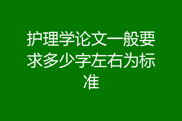 护理学论文一般要求多少字左右为标准
