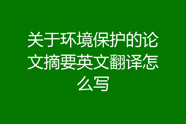关于环境保护的论文摘要英文翻译怎么写
