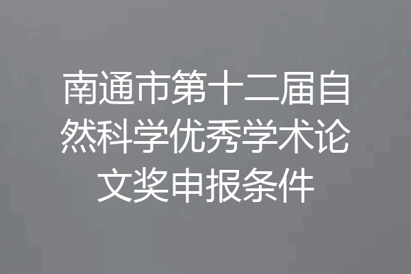 南通市第十二届自然科学优秀学术论文奖申报条件