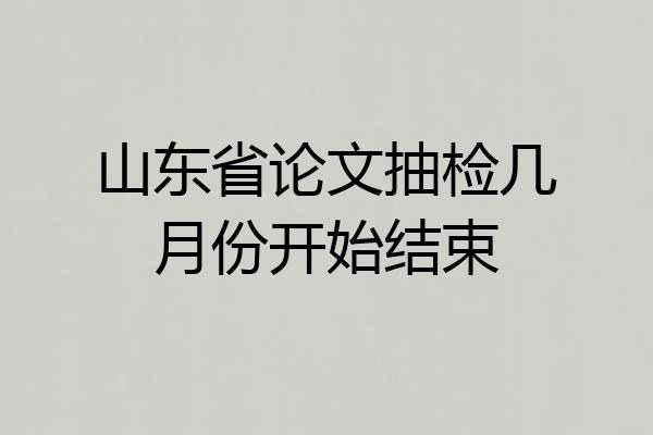 山东省论文抽检几月份开始结束