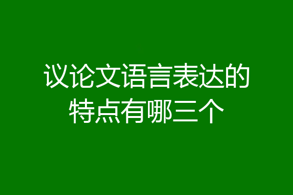 议论文语言表达的特点有哪三个