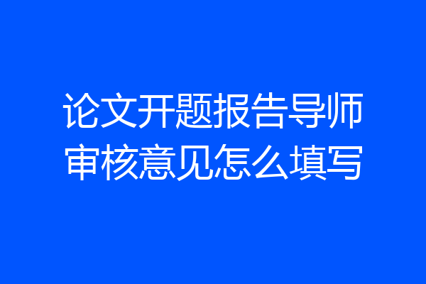 论文开题报告导师审核意见怎么填写
