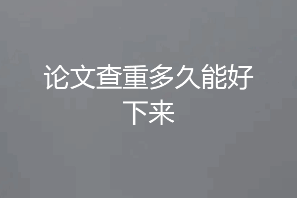 论文查重多久能好下来