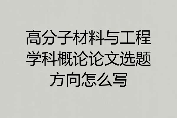 高分子材料与工程学科概论论文选题方向怎么写