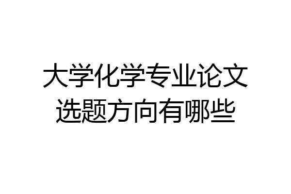 大学化学专业论文选题方向有哪些
