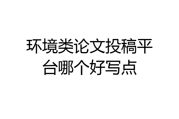 环境类论文投稿平台哪个好写点
