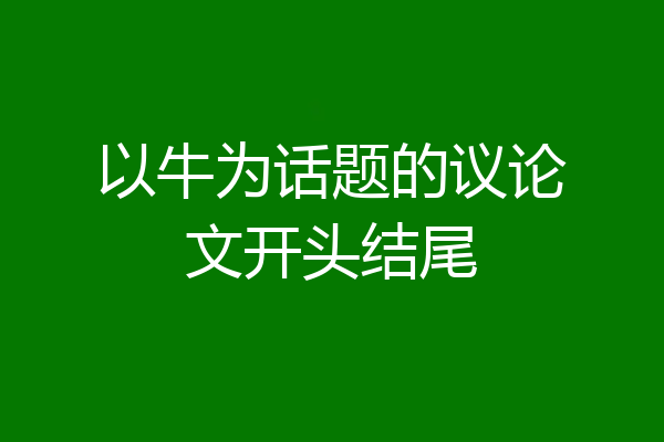 以牛为话题的议论文开头结尾