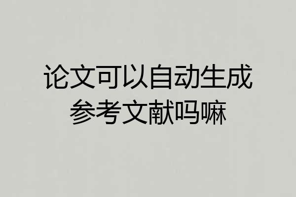 论文可以自动生成参考文献吗嘛