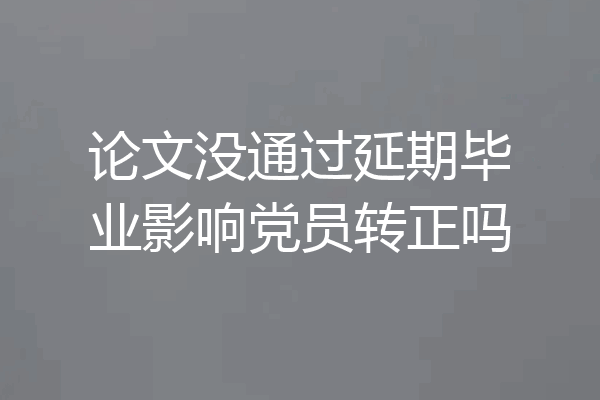 论文没通过延期毕业影响党员转正吗
