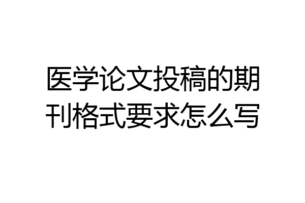 医学论文投稿的期刊格式要求怎么写