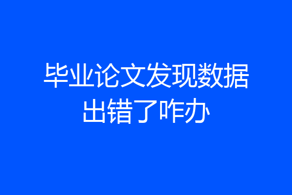 毕业论文发现数据出错了咋办