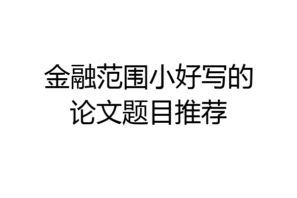 金融范围小好写的论文题目推荐