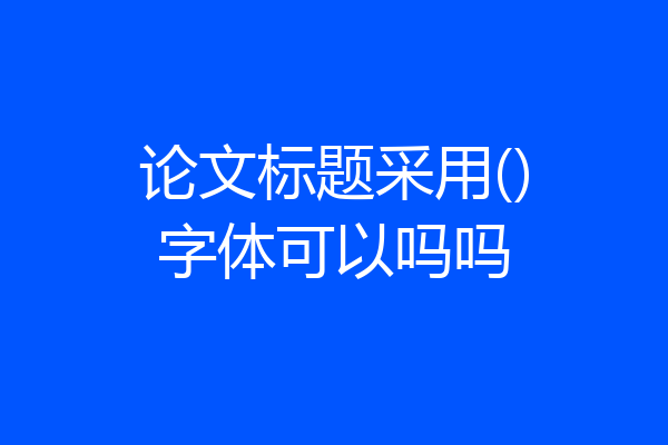 论文标题采用()字体可以吗吗