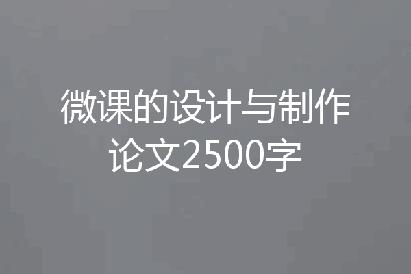 微课的设计与制作论文2500字