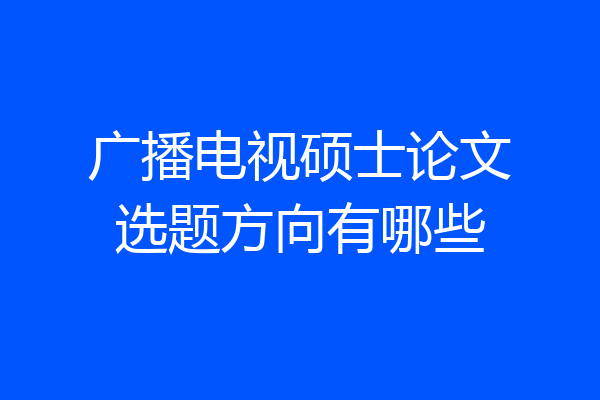 广播电视硕士论文选题方向有哪些