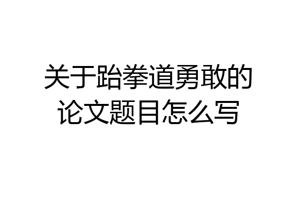 关于跆拳道勇敢的论文题目怎么写