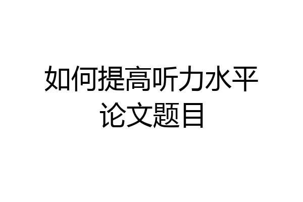 如何提高听力水平论文题目