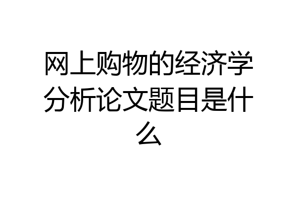 网上购物的经济学分析论文题目是什么