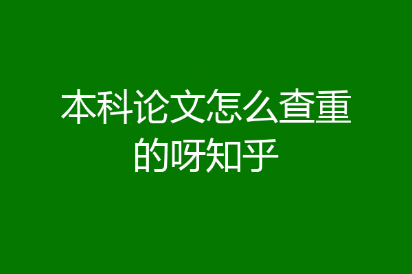 本科论文怎么查重的呀知乎