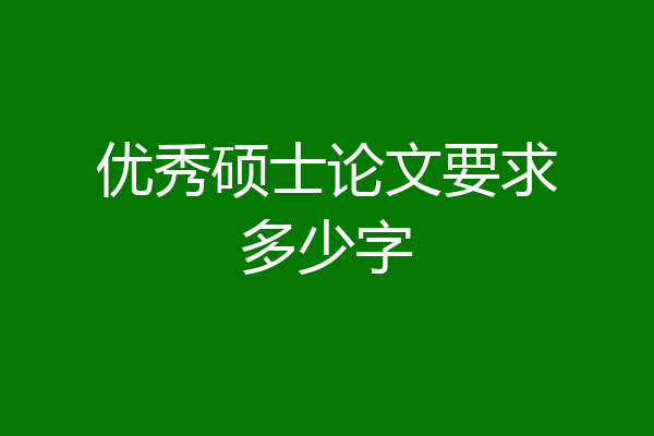 优秀硕士论文要求多少字