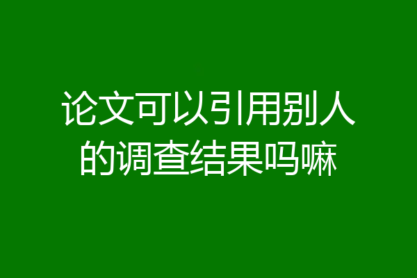 论文可以引用别人的调查结果吗嘛