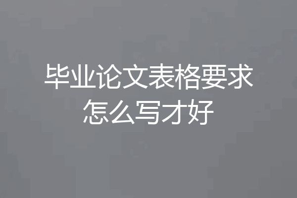 毕业论文表格要求怎么写才好