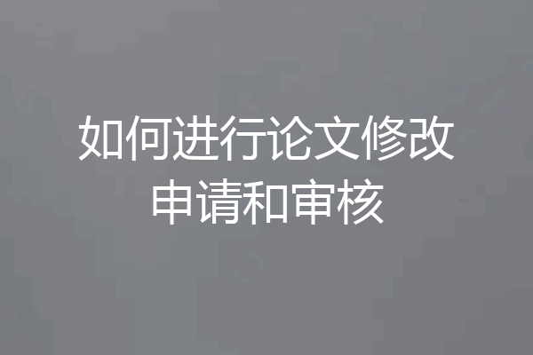如何进行论文修改申请和审核