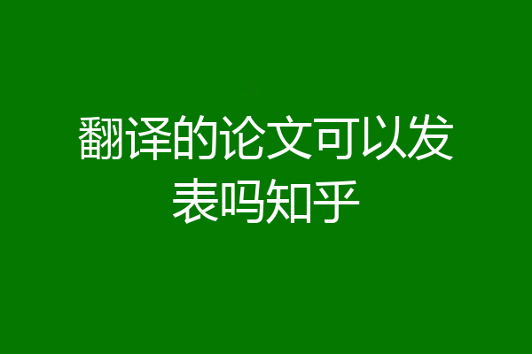 翻译的论文可以发表吗知乎