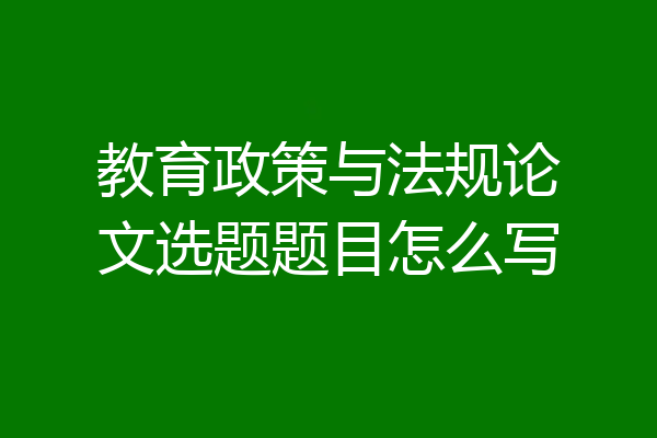 教育政策与法规论文选题题目怎么写