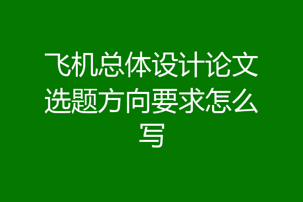 飞机总体设计论文选题方向要求怎么写