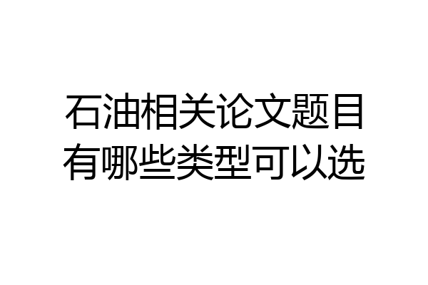 石油相关论文题目有哪些类型可以选