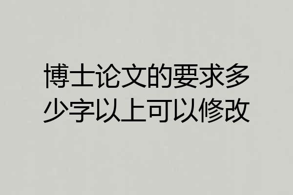 博士论文的要求多少字以上可以修改