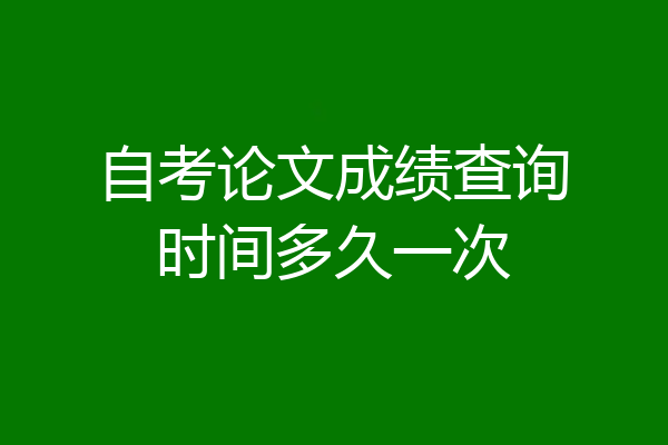 自考论文成绩查询时间多久一次