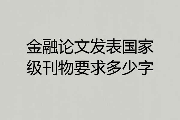 金融论文发表国家级刊物要求多少字