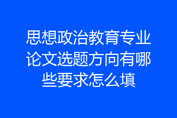 思想政治教育专业论文选题方向有哪些要求怎么填