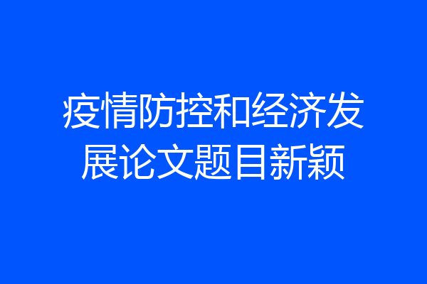 疫情防控和经济发展论文题目新颖
