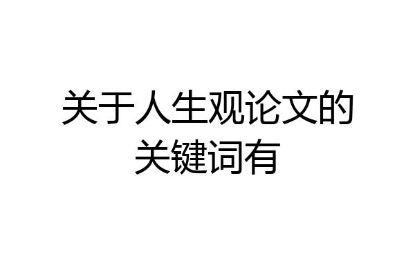 关于人生观论文的关键词有